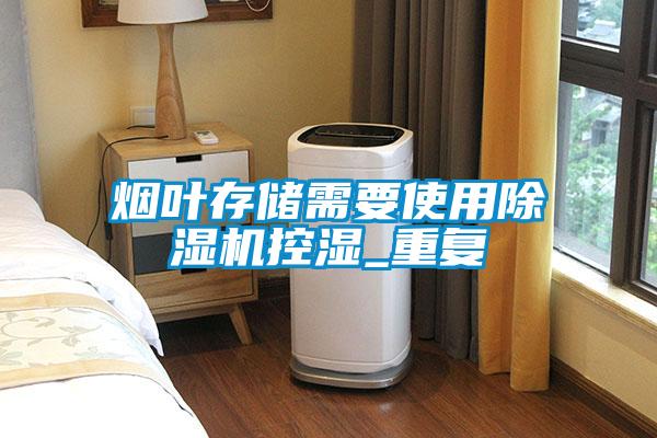 烟叶存储需要使用除湿机控湿_重复