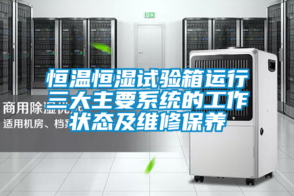 恒温恒湿试验箱运行三大主要系统的工作状态及维修保养