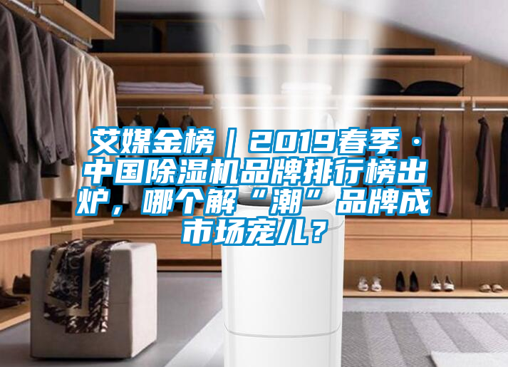 艾媒金榜｜2019春季·中国除湿机品牌排行榜出炉，哪个解“潮”品牌成市场宠儿？