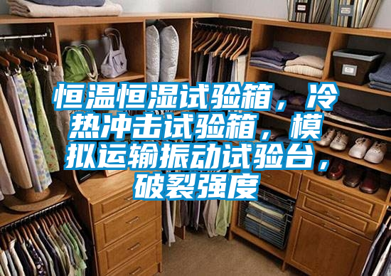 恒温恒湿试验箱，冷热冲击试验箱，模拟运输振动试验台，破裂强度