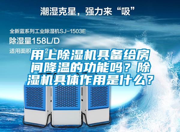 用上除湿机具备给房间降温的功能吗？除湿机具体作用是什么？