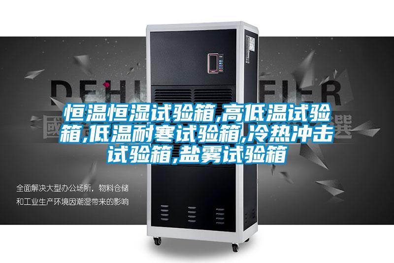 恒温恒湿试验箱,高低温试验箱,低温耐寒试验箱,冷热冲击试验箱,盐雾试验箱
