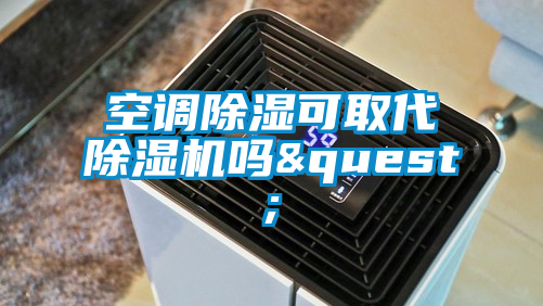 空调除湿可取代除湿机吗&quest;