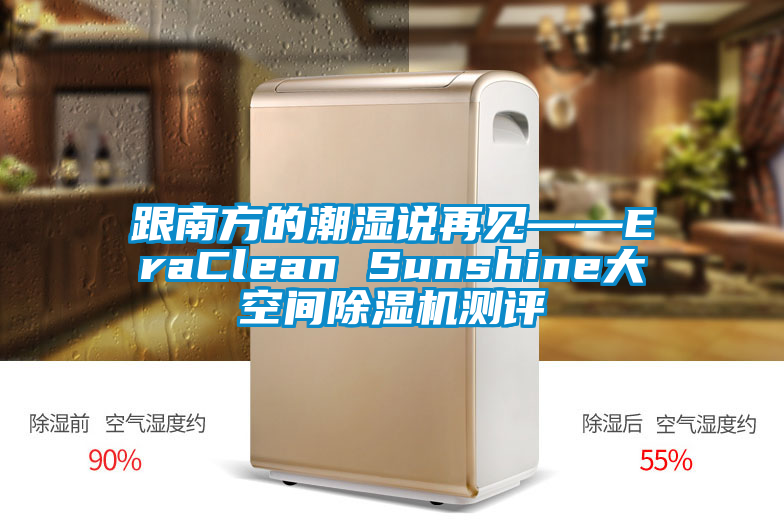 跟南方的潮湿说再见——EraClean Sunshine大空间除湿机测评