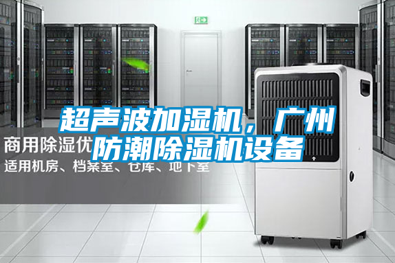 超声波加湿机，广州防潮除湿机设备