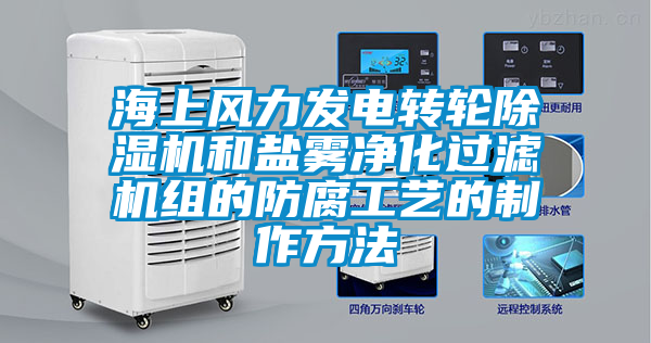 海上风力发电转轮除湿机和盐雾净化过滤机组的防腐工艺的制作方法