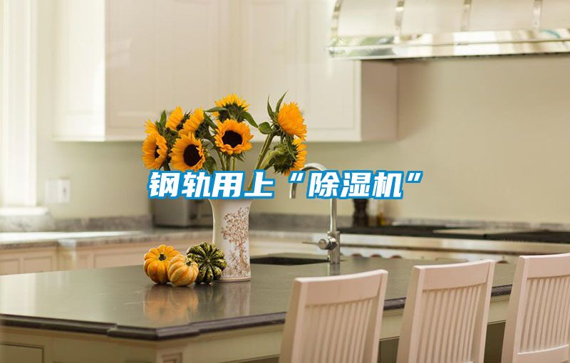 钢轨用上“除湿机”