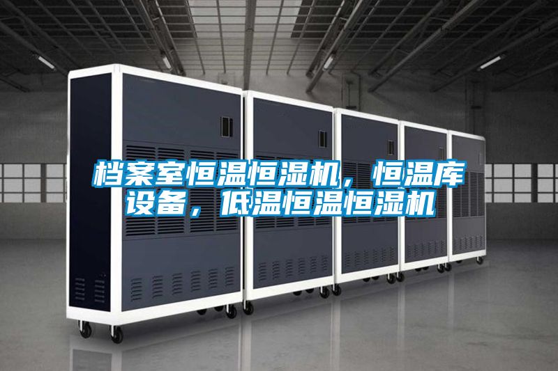 档案室恒温恒湿机，恒温库设备，低温恒温恒湿机