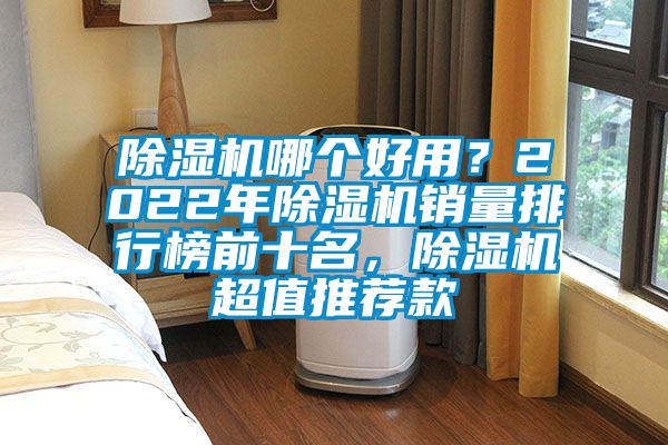 除湿机哪个好用？2022年除湿机销量排行榜前十名，除湿机超值推荐款