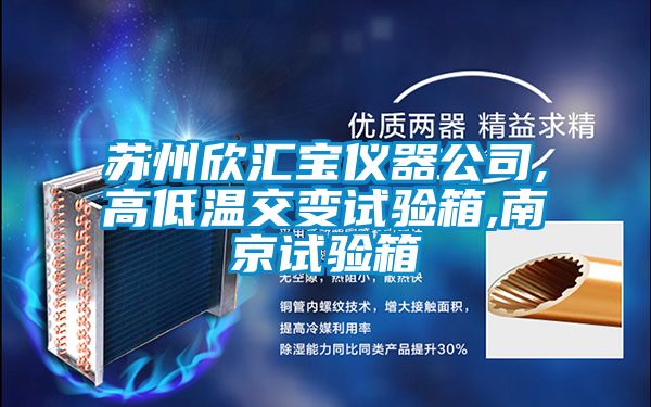 苏州欣汇宝仪器公司,高低温交变试验箱,南京试验箱