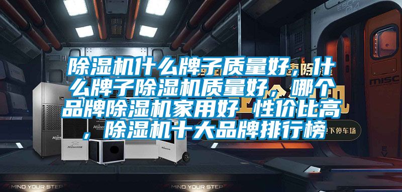 除湿机什么牌子质量好，什么牌子除湿机质量好，哪个品牌除湿机家用好 性价比高，除湿机十大品牌排行榜