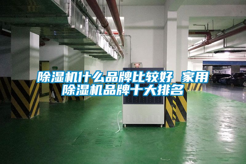 除湿机什么品牌比较好 家用除湿机品牌十大排名