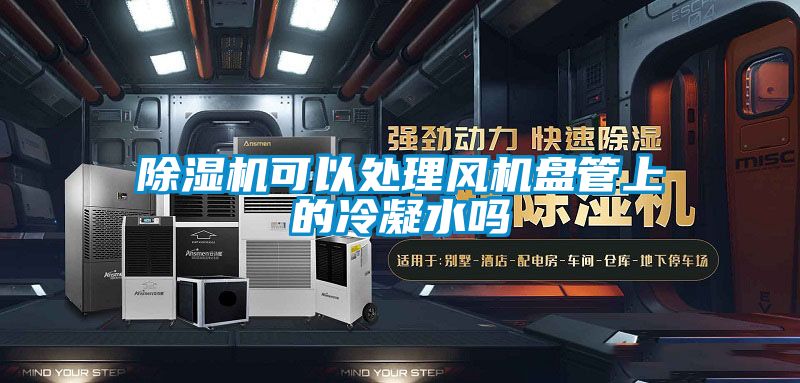 除湿机可以处理风机盘管上的冷凝水吗