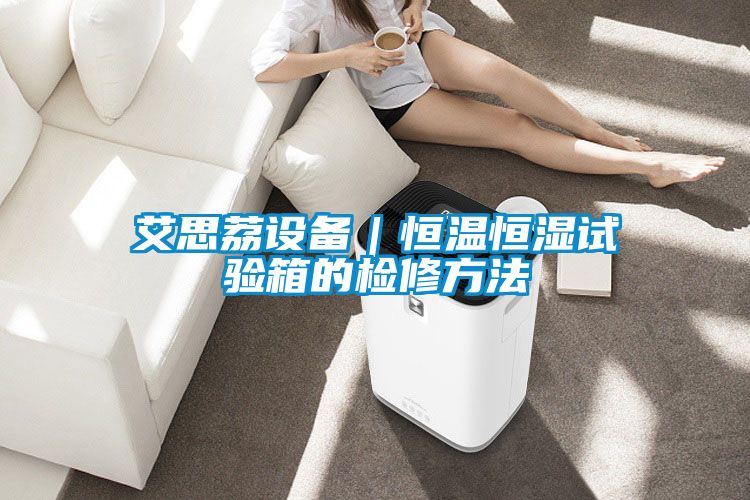 艾思荔设备｜恒温恒湿试验箱的检修方法