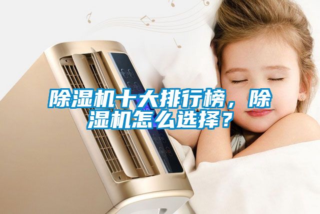 除湿机十大排行榜，除湿机怎么选择？