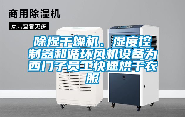 除湿干燥机、湿度控制器和循环风机设备为西门子员工快速烘干衣服