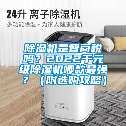 除湿机是智商税吗？2022千元级除湿机哪款最强？（附选购攻略）