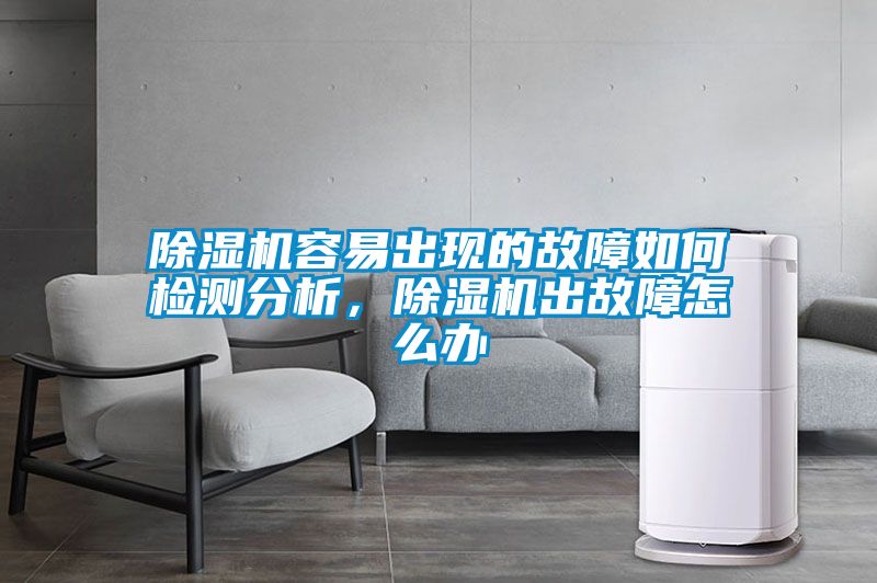除湿机容易出现的故障如何检测分析，除湿机出故障怎么办