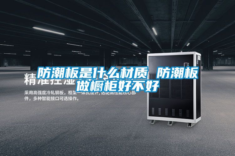 防潮板是什么材质 防潮板做橱柜好不好