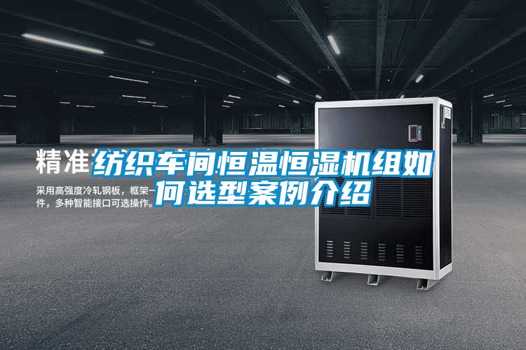 纺织车间恒温恒湿机组如何选型案例介绍