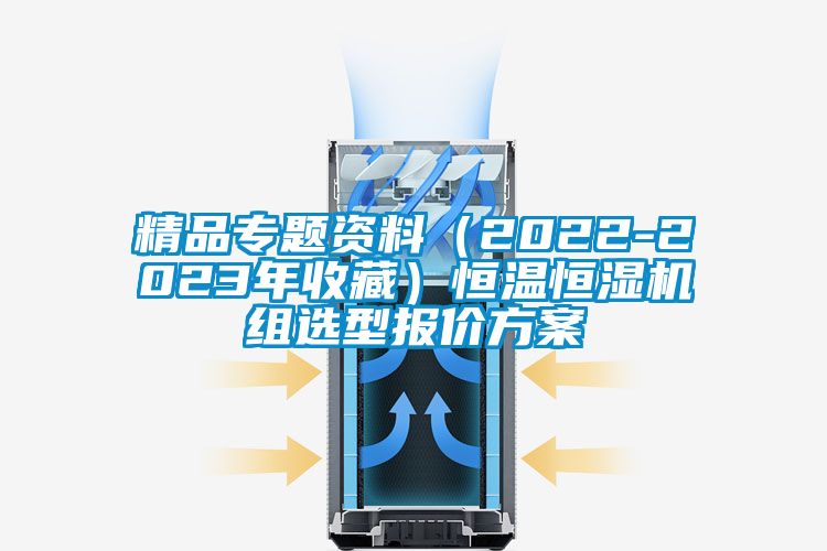精品专题资料（2022-2023年收藏）恒温恒湿机组选型报价方案
