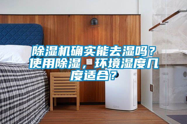 除湿机确实能去湿吗？使用除湿，环境湿度几度适合？