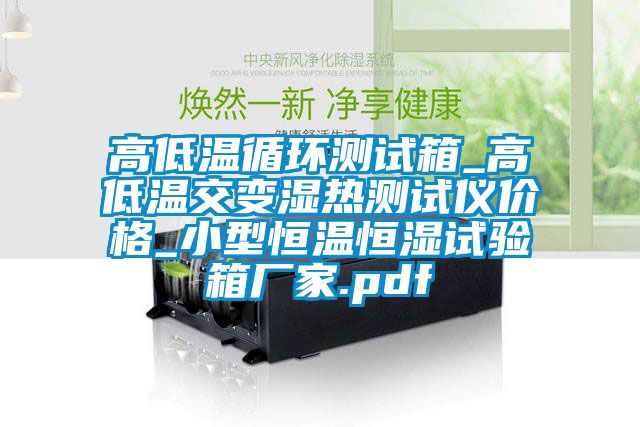 高低温循环测试箱_高低温交变湿热测试仪价格_小型恒温恒湿试验箱厂家.pdf