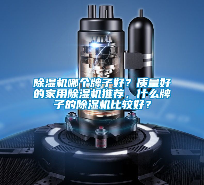除湿机哪个牌子好？质量好的家用除湿机推荐，什么牌子的除湿机比较好？