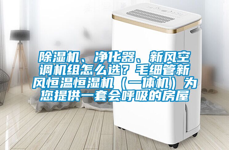 除湿机、净化器、新风空调机组怎么选？毛细管新风恒温恒湿机（一体机）为您提供一套会呼吸的房屋