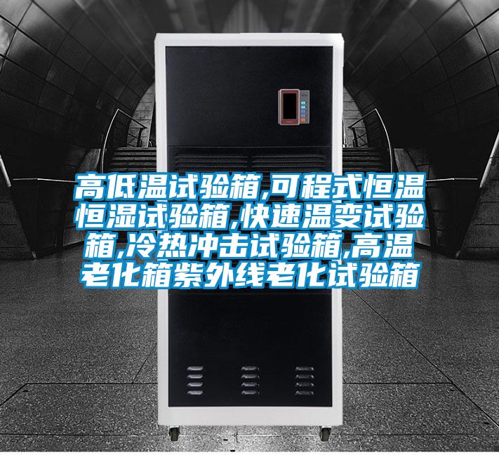 高低温试验箱,可程式恒温恒湿试验箱,快速温变试验箱,冷热冲击试验箱,高温老化箱紫外线老化试验箱