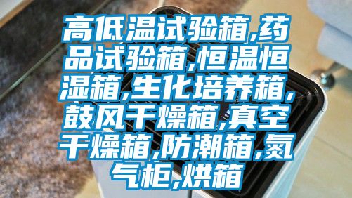 高低温试验箱,药品试验箱,恒温恒湿箱,生化培养箱,鼓风干燥箱,真空干燥箱,防潮箱,氮气柜,烘箱