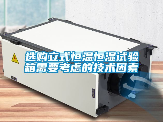 选购立式恒温恒湿试验箱需要考虑的技术因素