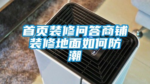 首页装修问答商铺装修地面如何防潮