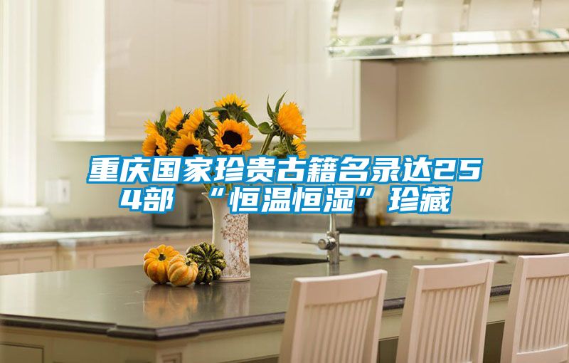 重庆国家珍贵古籍名录达254部 “恒温恒湿”珍藏