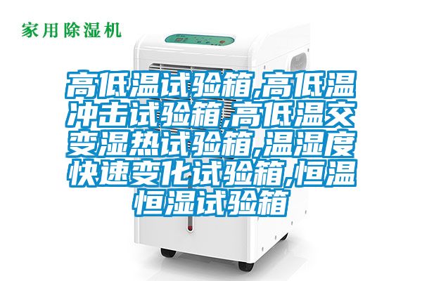 高低温试验箱,高低温冲击试验箱,高低温交变湿热试验箱,温湿度快速变化试验箱,恒温恒湿试验箱