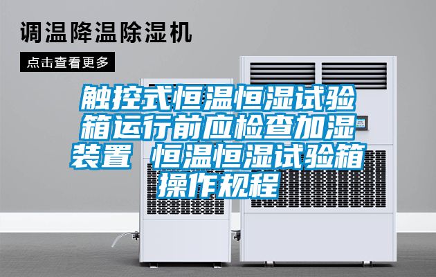 触控式恒温恒湿试验箱运行前应检查加湿装置 恒温恒湿试验箱操作规程