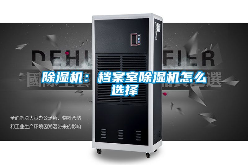 除湿机：档案室除湿机怎么选择